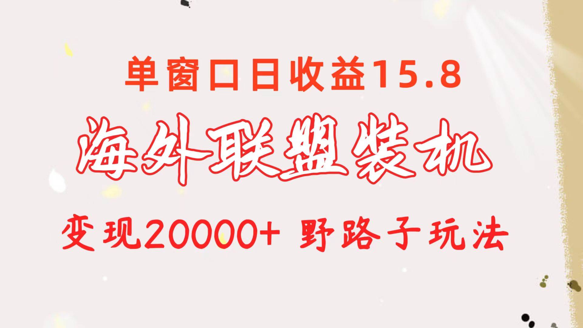 海外联盟装机 单窗口日收益15.8  变现20000+ 野路子玩法网创库-网创项目资源站-副业项目-创业项目-搞钱项目网创库