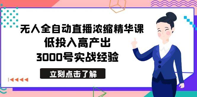 最新无人全自动直播浓缩精华课，低投入高产出，3000号实战经验网创库-网创项目资源站-副业项目-创业项目-搞钱项目网创库