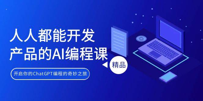 人人都能 开发产品的AI编程课，开启你的ChatGPT编程的奇妙之旅网创库-网创项目资源站-副业项目-创业项目-搞钱项目网创库
