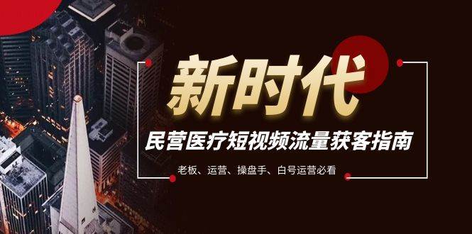 民营医疗-短视频流量获客必备指南，老板、运营、操盘手、白号运营必看网创库-网创项目资源站-副业项目-创业项目-搞钱项目网创库