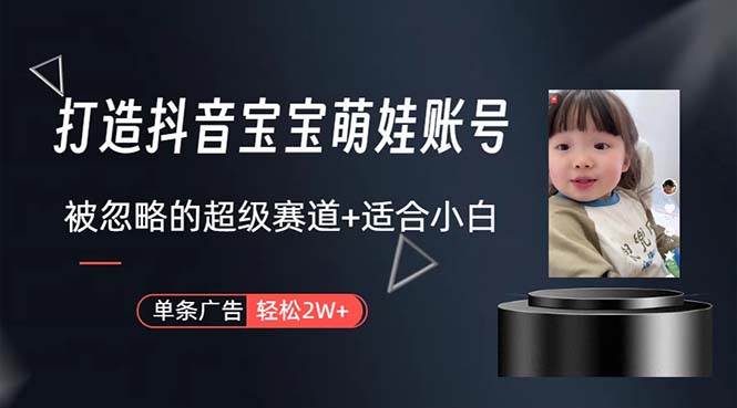 打造抖音宝宝账号，一条广告2W，大部分人忽略的超级赛道，小白简单入手网创库-网创项目资源站-副业项目-创业项目-搞钱项目网创库