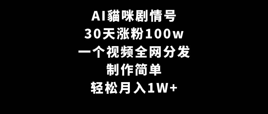 AI貓咪剧情号，30天涨粉100w，制作简单，一个视频全网分发，轻松月入1W+网创库-网创项目资源站-副业项目-创业项目-搞钱项目网创库