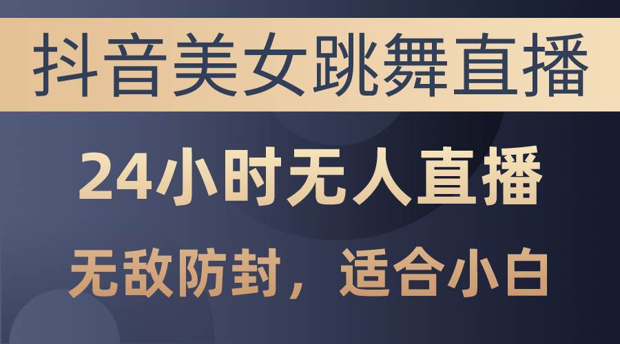 抖音美女跳舞直播，日入3000+，24小时无人直播，无敌防封技术，小白最…网创库-网创项目资源站-副业项目-创业项目-搞钱项目网创库