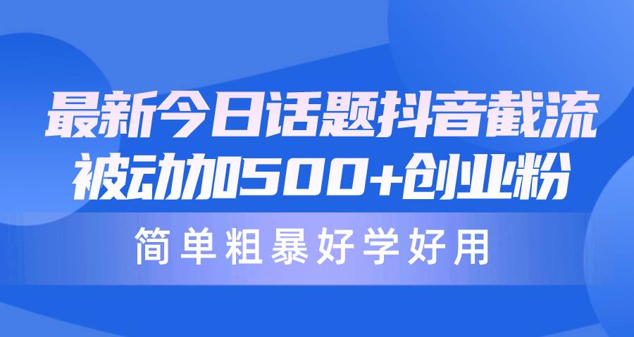 最新今日话题抖音截流，每天被动加500+创业粉，简单粗暴好学好用网创库-网创项目资源站-副业项目-创业项目-搞钱项目网创库