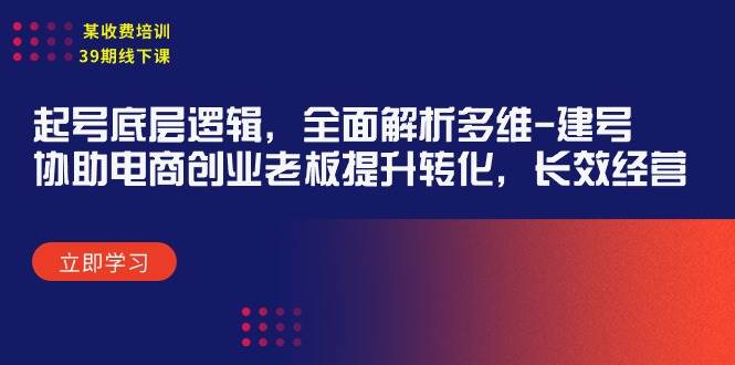 某收费培训39期线下课：起号底层逻辑，全面解析多维 建号，协助电商创业…网创库-网创项目资源站-副业项目-创业项目-搞钱项目网创库