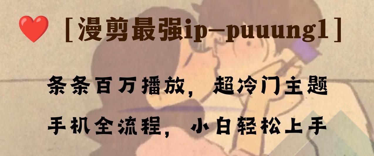 条条百万播放，漫剪最强冷门ip-puuung1，手机全流程，小白轻松学会！网创库-网创项目资源站-副业项目-创业项目-搞钱项目网创库