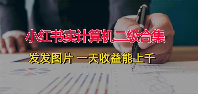 小红书卖计算机二级合集，发发图片 一天收益能上千网创库-网创项目资源站-副业项目-创业项目-搞钱项目网创库