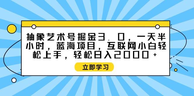抽象艺术号掘金3.0，一天半小时 ，蓝海项目， 互联网小白轻松上手，轻松…网创库-网创项目资源站-副业项目-创业项目-搞钱项目网创库