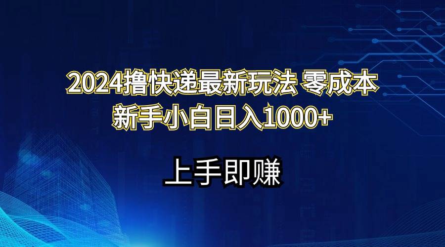 2024撸快递最新玩法零成本新手小白日入1000+网创库-网创项目资源站-副业项目-创业项目-搞钱项目网创库