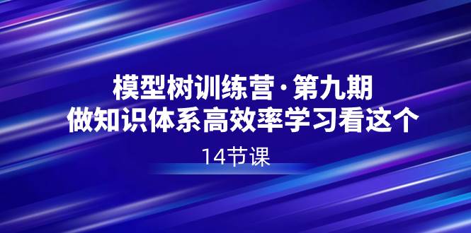 模型树特训营·第九期，做知识体系高效率学习看这个（14节课）网创库-网创项目资源站-副业项目-创业项目-搞钱项目网创库