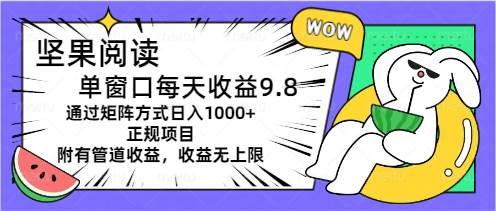 坚果阅读单窗口每天收益9.8通过矩阵方式日入1000+正规项目附有管道收益…网创库-网创项目资源站-副业项目-创业项目-搞钱项目网创库