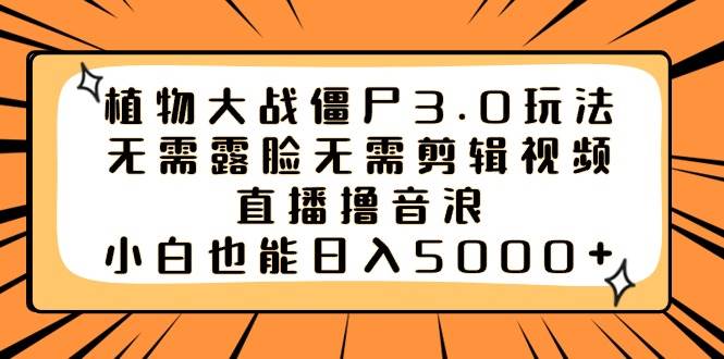 植物大战僵尸3.0玩法无需露脸无需剪辑视频，直播撸音浪，小白也能日入5000+网创库-网创项目资源站-副业项目-创业项目-搞钱项目网创库