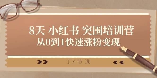 28天 小红书 突围培训营，从0到1快速涨粉变现（17节课）网创库-网创项目资源站-副业项目-创业项目-搞钱项目网创库