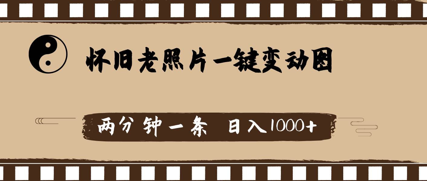 怀旧老照片，AI一键变动图，两分钟一条，日入1000+网创库-网创项目资源站-副业项目-创业项目-搞钱项目网创库