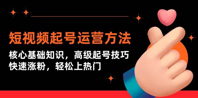 短视频起号运营方法：核心基础知识，高级起号技巧，快速涨粉，轻松上热门网创库-网创项目资源站-副业项目-创业项目-搞钱项目网创库