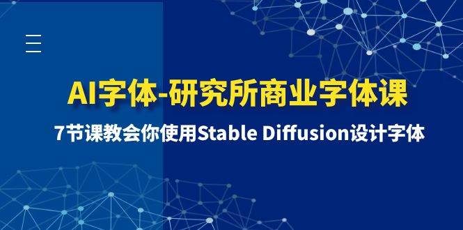 AI字体-研究所商业字体课-第1期：7节课教会你使用Stable Diffusion设计字体网创库-网创项目资源站-副业项目-创业项目-搞钱项目网创库