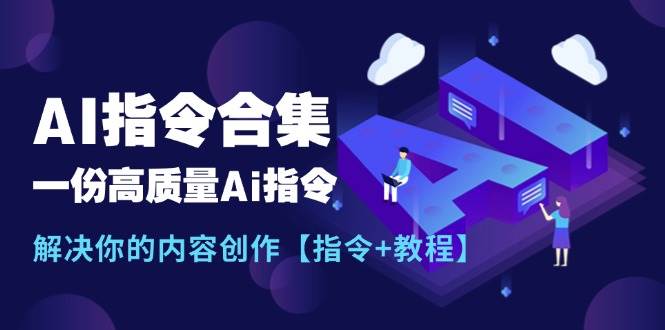 最新AI指令合集，一份高质量Ai指令，解决你的内容创作【指令+教程】网创库-网创项目资源站-副业项目-创业项目-搞钱项目网创库
