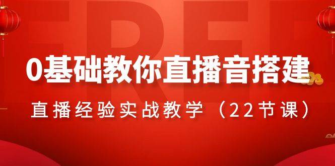 0基础教你直播音搭建系列课程，直播经验实战教学（22节课）网创库-网创项目资源站-副业项目-创业项目-搞钱项目网创库