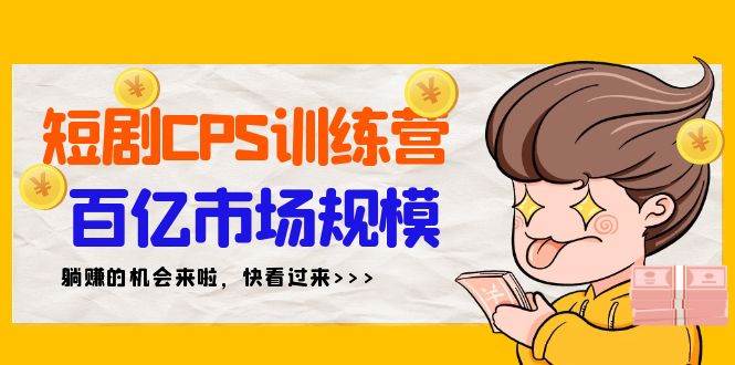 短剧CPS特训营，百亿市场规模，新手可躺赚的项目（35节）网创库-网创项目资源站-副业项目-创业项目-搞钱项目网创库