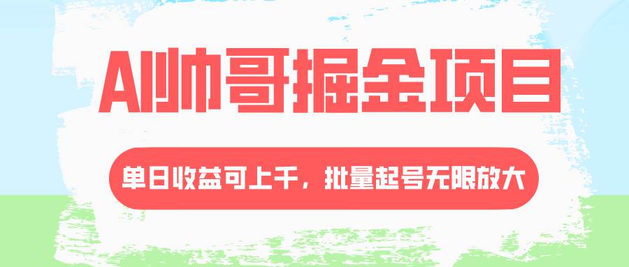 AI帅哥掘金项目，单日收益上千，批量起号无限放大网创库-网创项目资源站-副业项目-创业项目-搞钱项目网创库