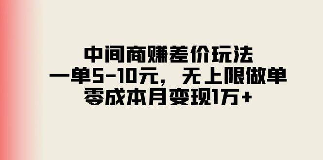 中间商赚差价玩法，一单5-10元，无上限做单，零成本月变现1万+网创库-网创项目资源站-副业项目-创业项目-搞钱项目网创库