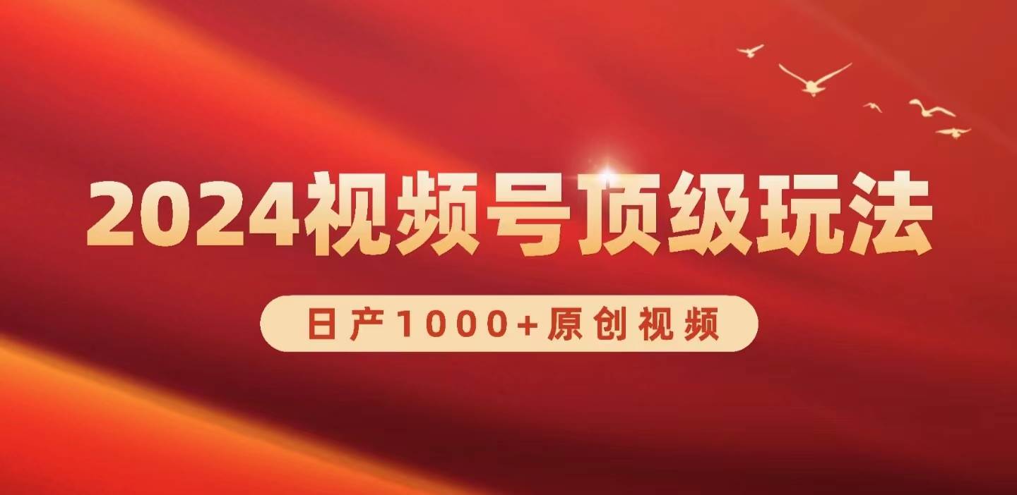 2024视频号新赛道，日产1000+原创视频，轻松实现日入3000+网创库-网创项目资源站-副业项目-创业项目-搞钱项目网创库