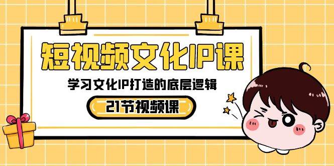 短视频-文化IP课，学习文化IP打造的底层逻辑（21节课）网创库-网创项目资源站-副业项目-创业项目-搞钱项目网创库