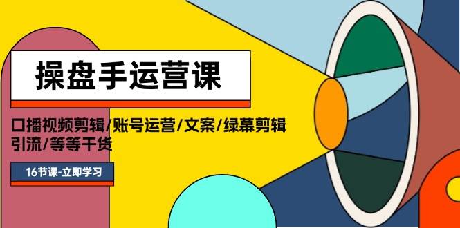 操盘手运营课程：口播视频剪辑/账号运营/文案/绿幕剪辑/引流/干货/16节网创库-网创项目资源站-副业项目-创业项目-搞钱项目网创库