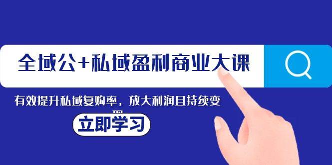 全域公+私域盈利商业大课，有效提升私域复购率，放大利润且持续变现网创库-网创项目资源站-副业项目-创业项目-搞钱项目网创库