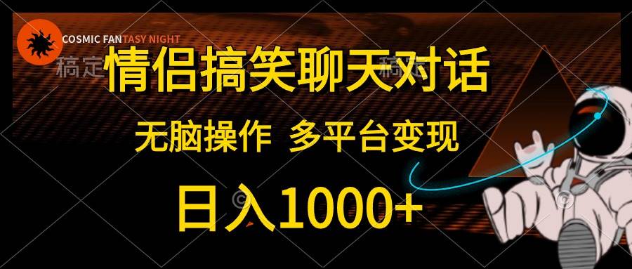 情侣搞笑聊天对话，日入1000+,无脑操作，多平台变现网创库-网创项目资源站-副业项目-创业项目-搞钱项目网创库