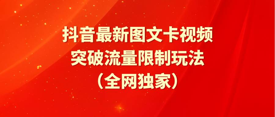 抖音最新图文卡视频 突破流量限制玩法网创库-网创项目资源站-副业项目-创业项目-搞钱项目网创库