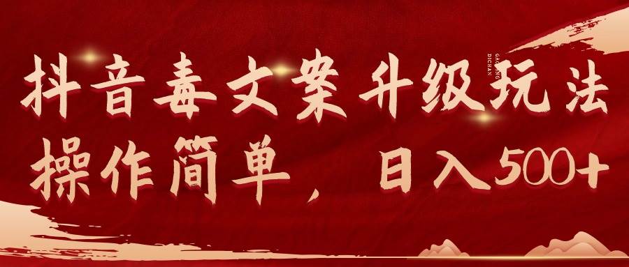 抖音毒文案升级玩法，操作简单，日入500+网创库-网创项目资源站-副业项目-创业项目-搞钱项目网创库
