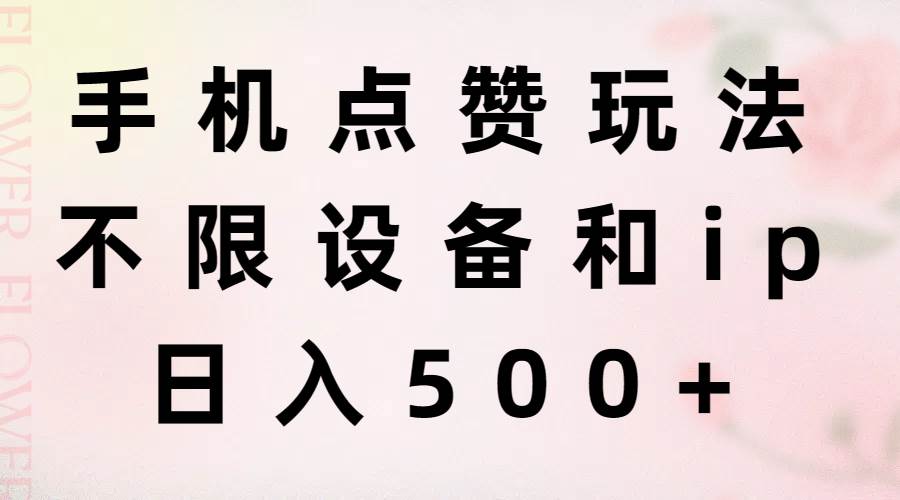 手机点赞玩法，不限设备和ip，日入500+网创库-网创项目资源站-副业项目-创业项目-搞钱项目网创库