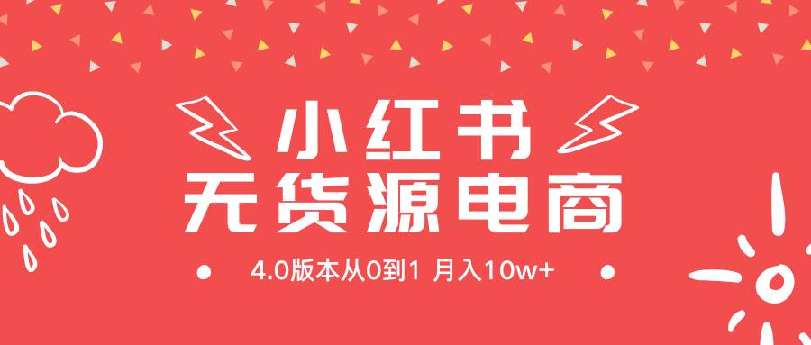 小红书无货源新电商4.0版本从0到1月入10w+网创库-网创项目资源站-副业项目-创业项目-搞钱项目网创库