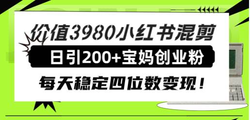 价值3980小红书混剪日引200+宝妈创业粉，每天稳定四位数变现！网创库-网创项目资源站-副业项目-创业项目-搞钱项目网创库