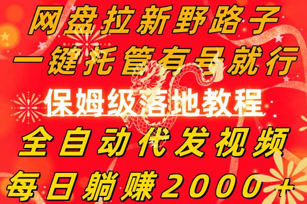 网盘拉新野路子，一键托管有号就行，全自动代发视频，每日躺赚2000＋，保姆级落地教程网创库-网创项目资源站-副业项目-创业项目-搞钱项目网创库