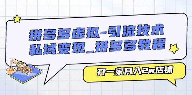 拼多多虚拟-引流技术与私域变现_拼多多教程：开一家月入2w店铺网创库-网创项目资源站-副业项目-创业项目-搞钱项目网创库
