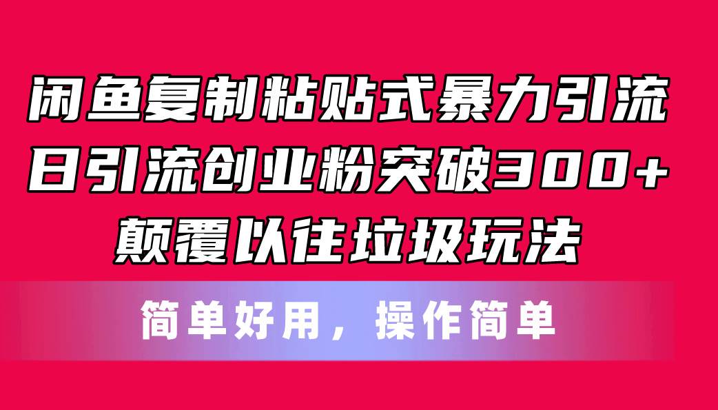 闲鱼复制粘贴式暴力引流，日引流突破300+，颠覆以往垃圾玩法，简单好用网创库-网创项目资源站-副业项目-创业项目-搞钱项目网创库