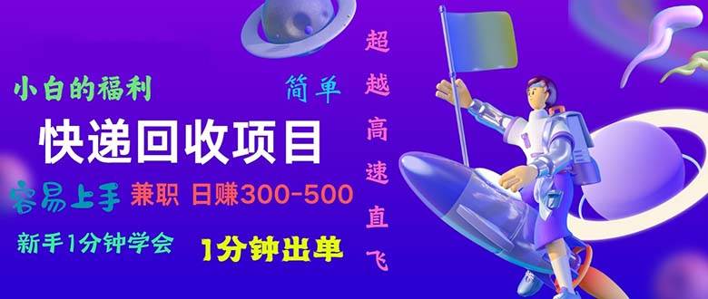 快递 回收项目，容易上手，小白一分钟学会，一分钟出单，日赚300~800网创库-网创项目资源站-副业项目-创业项目-搞钱项目网创库
