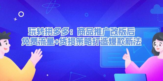 玩转拼多多：商品推广改版后，免费流量+货损策略打造爆款新法（无水印）网创库-网创项目资源站-副业项目-创业项目-搞钱项目网创库