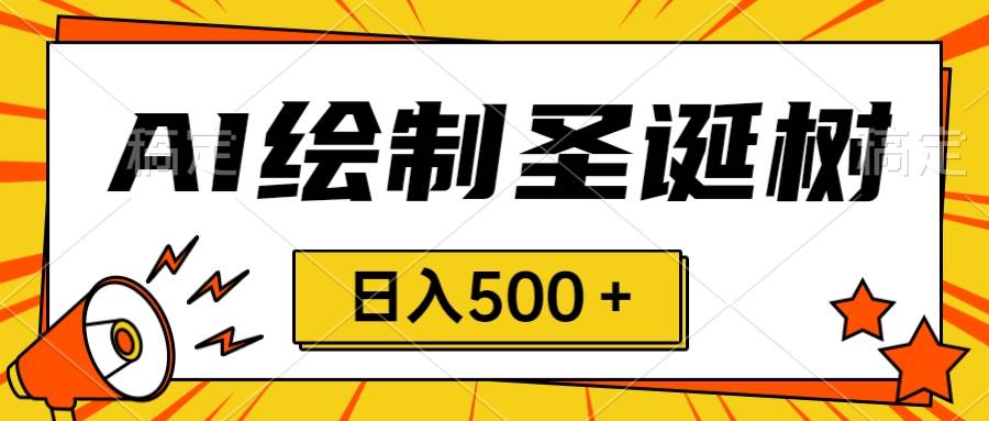 圣诞节风口，卖手绘圣诞树，AI制作 一分钟一个 会截图就能做 小白日入500＋网创库-网创项目资源站-副业项目-创业项目-搞钱项目网创库