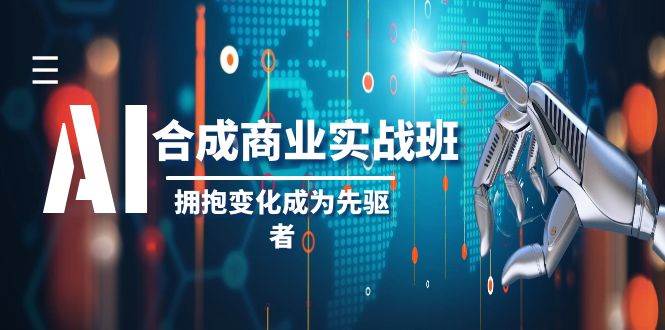 AI-合成商业实操班，拥抱变化成为先驱者（19节课）网创库-网创项目资源站-副业项目-创业项目-搞钱项目网创库