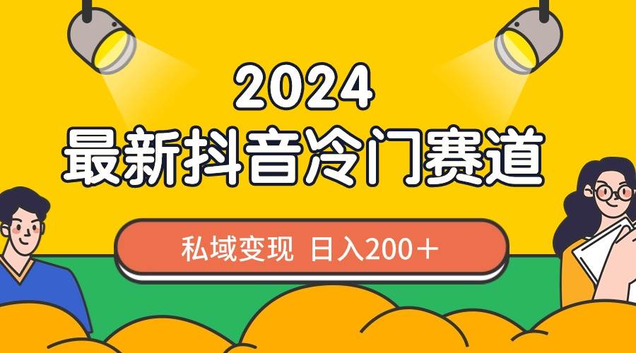 2024抖音最新冷门赛道，私域变现轻松日入200＋，作品制作简单，流量爆炸网创库-网创项目资源站-副业项目-创业项目-搞钱项目网创库