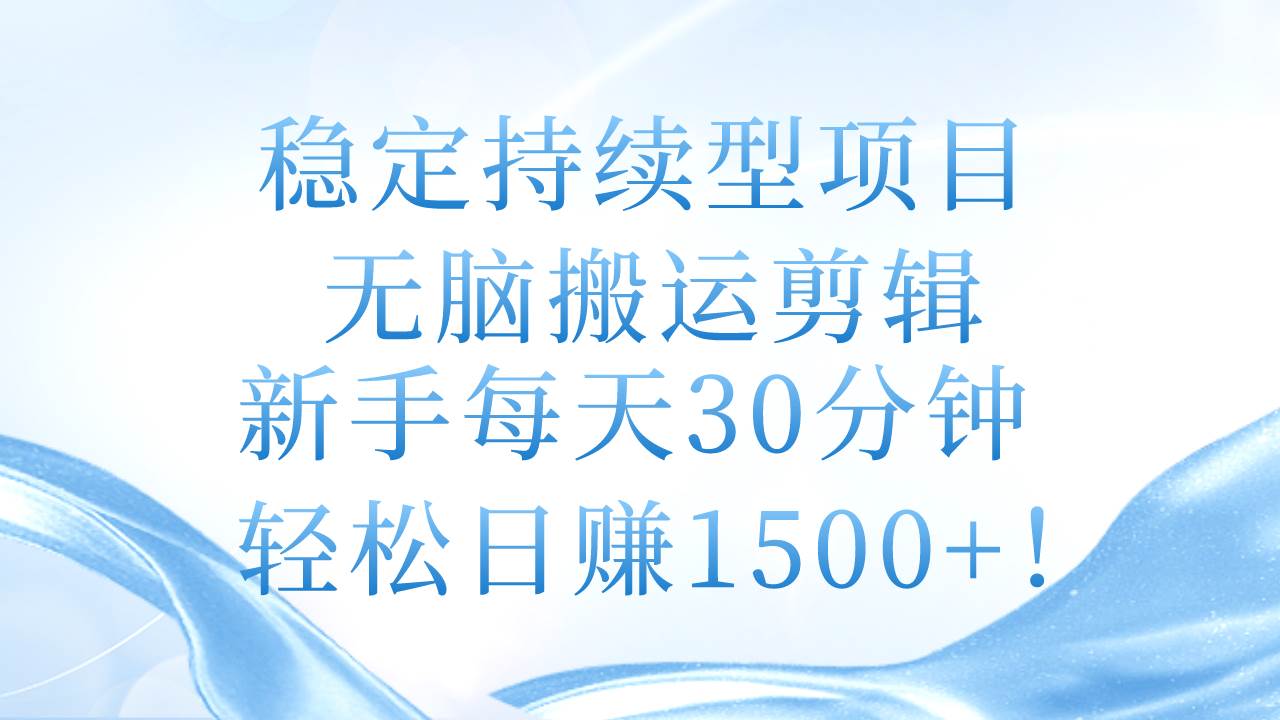 稳定持续型项目，无脑搬运剪辑，新手每天30分钟，轻松日赚1500+！网创库-网创项目资源站-副业项目-创业项目-搞钱项目网创库