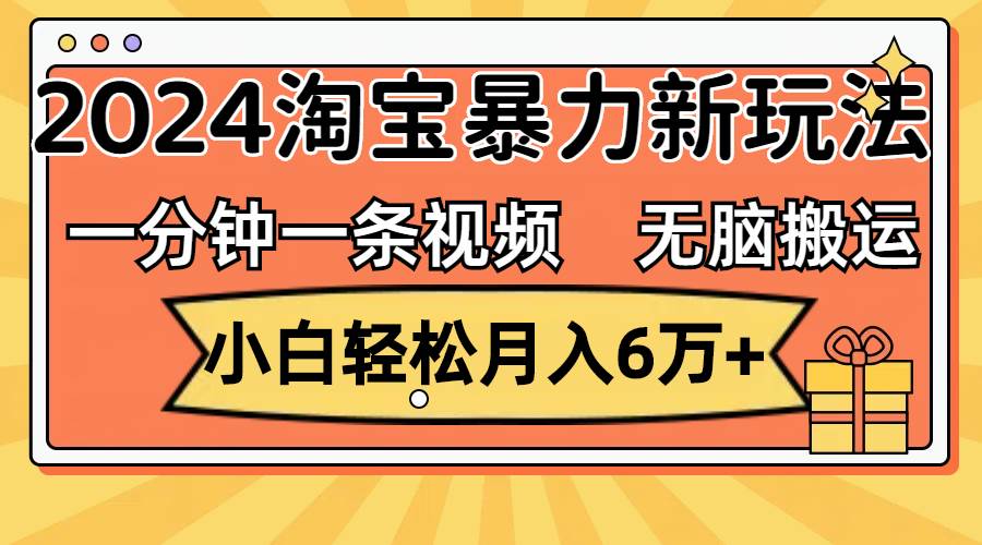 一分钟一条视频，无脑搬运，小白轻松月入6万+2024淘宝暴力新玩法，可批量网创库-网创项目资源站-副业项目-创业项目-搞钱项目网创库