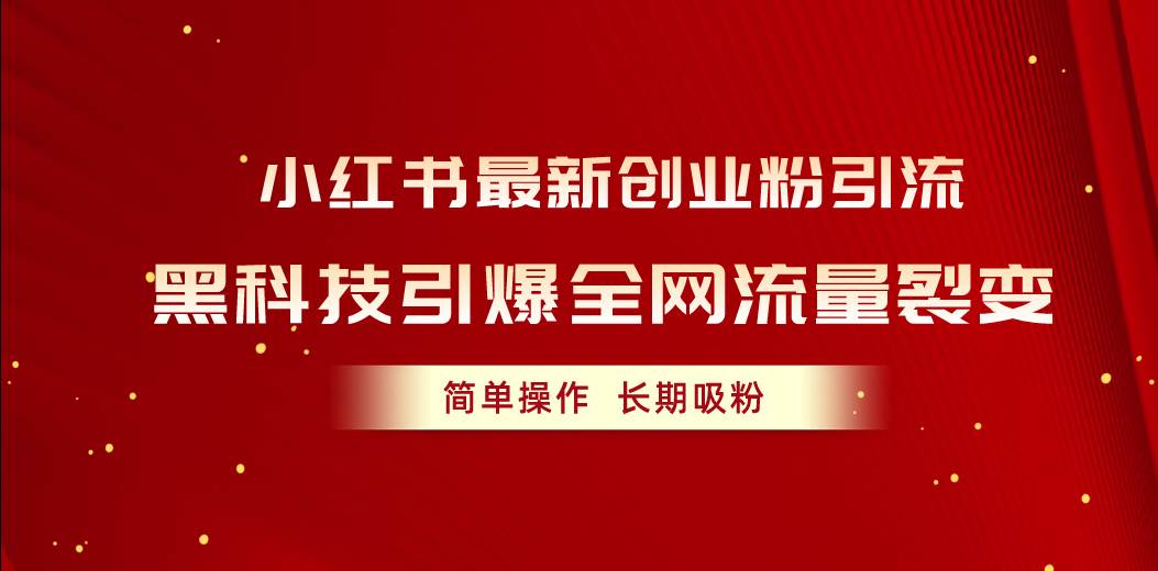 小红书最新创业粉引流，黑科技引爆全网流量裂变，简单操作长期吸粉网创库-网创项目资源站-副业项目-创业项目-搞钱项目网创库