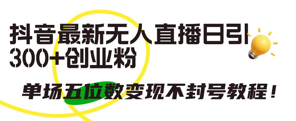 抖音最新无人直播日引300+创业粉，单场五位数变现不封号教程！网创库-网创项目资源站-副业项目-创业项目-搞钱项目网创库
