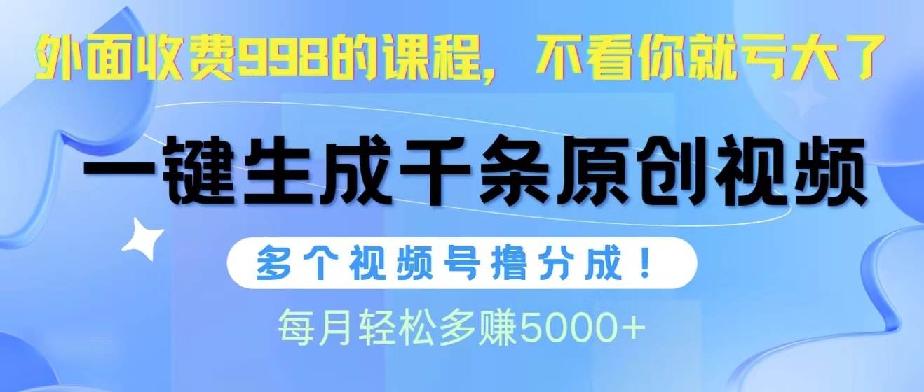 视频号软件辅助日产1000条原创视频，多个账号撸分成收益，每个月多赚5000+网创库-网创项目资源站-副业项目-创业项目-搞钱项目网创库