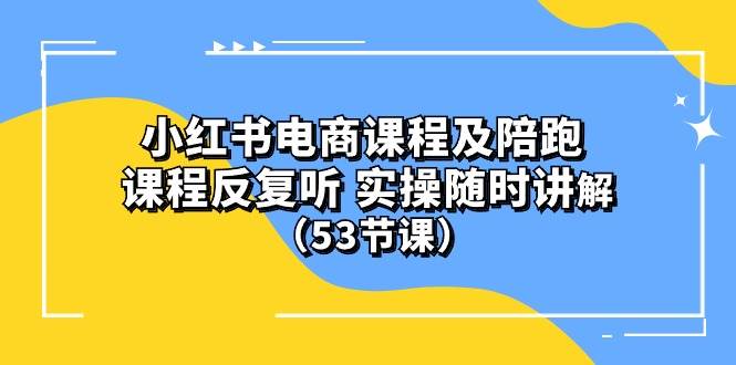 小红书电商课程陪跑课 课程反复听 实操随时讲解 （53节课）网创库-网创项目资源站-副业项目-创业项目-搞钱项目网创库