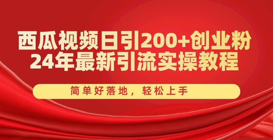 西瓜视频日引200+创业粉，24年最新引流实操教程，简单好落地，轻松上手网创库-网创项目资源站-副业项目-创业项目-搞钱项目网创库